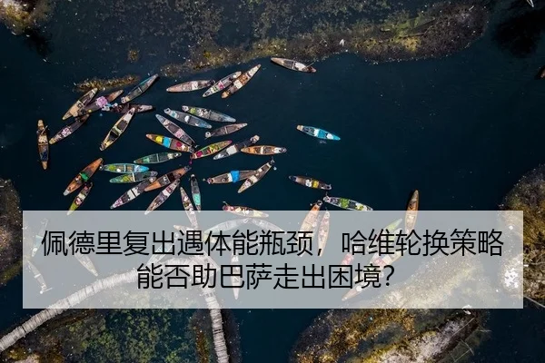 佩德里复出遇体能瓶颈，哈维轮换策略能否助巴萨走出困境？